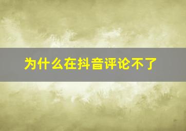 为什么在抖音评论不了