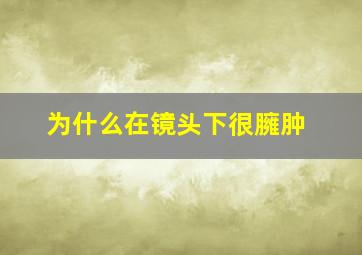 为什么在镜头下很臃肿