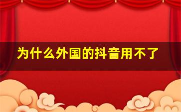 为什么外国的抖音用不了