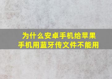 为什么安卓手机给苹果手机用蓝牙传文件不能用