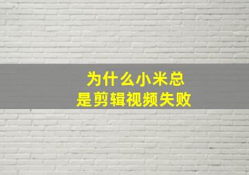 为什么小米总是剪辑视频失败