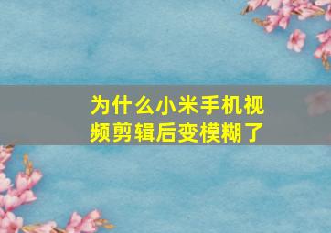 为什么小米手机视频剪辑后变模糊了