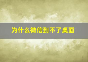 为什么微信到不了桌面