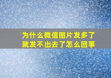 为什么微信图片发多了就发不出去了怎么回事