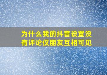 为什么我的抖音设置没有评论仅朋友互相可见