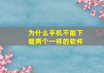 为什么手机不能下载两个一样的软件