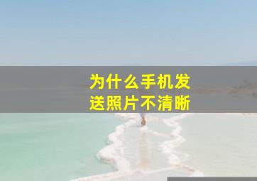 为什么手机发送照片不清晰