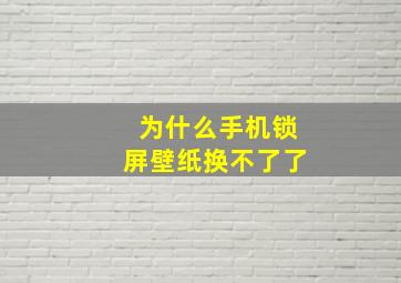 为什么手机锁屏壁纸换不了了