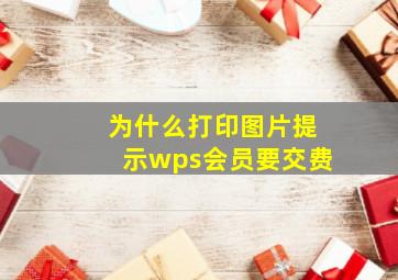 为什么打印图片提示wps会员要交费