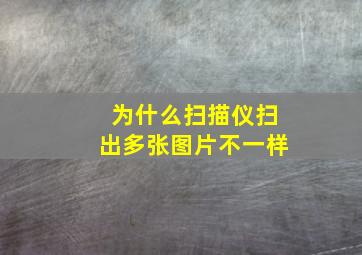 为什么扫描仪扫出多张图片不一样