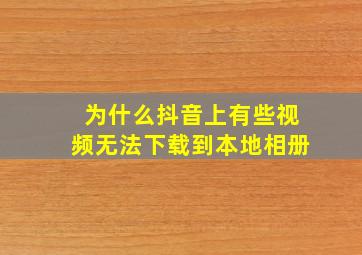 为什么抖音上有些视频无法下载到本地相册