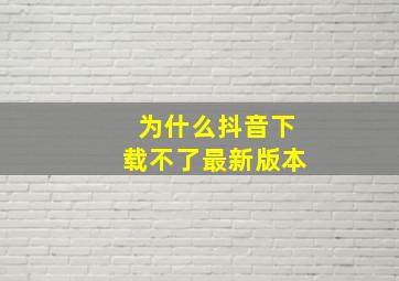 为什么抖音下载不了最新版本