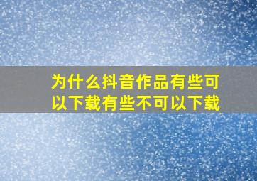 为什么抖音作品有些可以下载有些不可以下载