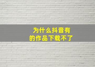 为什么抖音有的作品下载不了