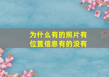 为什么有的照片有位置信息有的没有