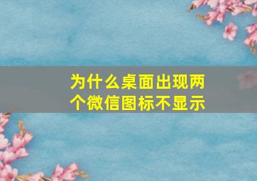 为什么桌面出现两个微信图标不显示