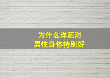 为什么洋葱对男性身体特别好