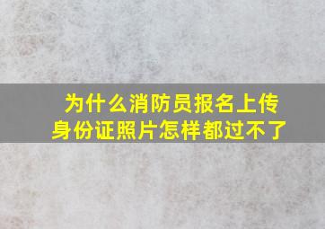 为什么消防员报名上传身份证照片怎样都过不了