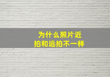 为什么照片近拍和远拍不一样