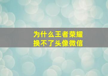 为什么王者荣耀换不了头像微信