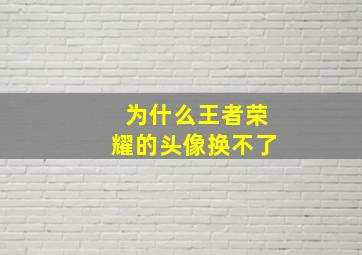 为什么王者荣耀的头像换不了