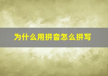 为什么用拼音怎么拼写