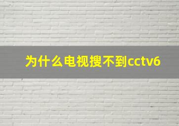 为什么电视搜不到cctv6