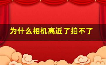 为什么相机离近了拍不了