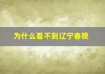 为什么看不到辽宁春晚