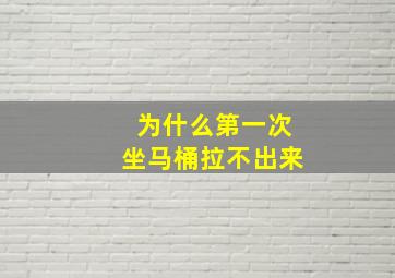 为什么第一次坐马桶拉不出来