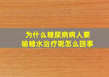 为什么糖尿病病人要输糖水治疗呢怎么回事