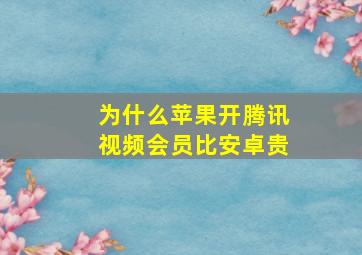 为什么苹果开腾讯视频会员比安卓贵