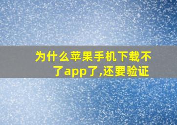 为什么苹果手机下载不了app了,还要验证