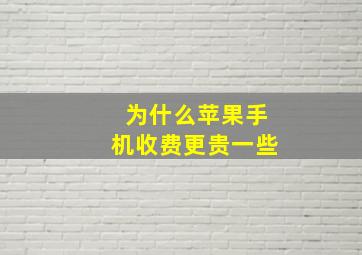 为什么苹果手机收费更贵一些