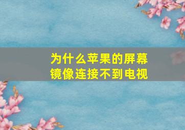 为什么苹果的屏幕镜像连接不到电视