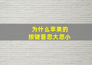 为什么苹果的按键音忽大忽小