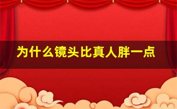 为什么镜头比真人胖一点