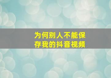 为何别人不能保存我的抖音视频