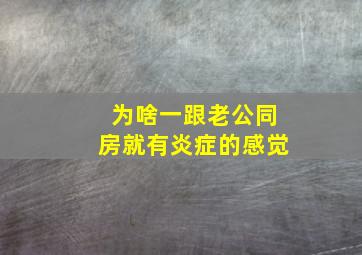 为啥一跟老公同房就有炎症的感觉