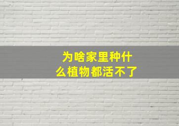 为啥家里种什么植物都活不了