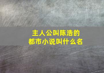 主人公叫陈浩的都市小说叫什么名