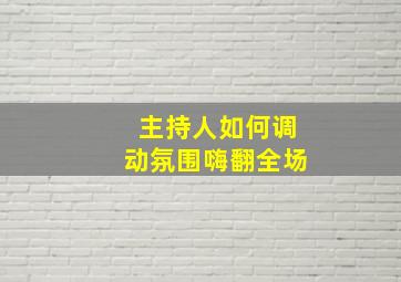 主持人如何调动氛围嗨翻全场