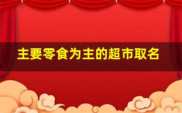 主要零食为主的超市取名