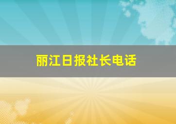 丽江日报社长电话