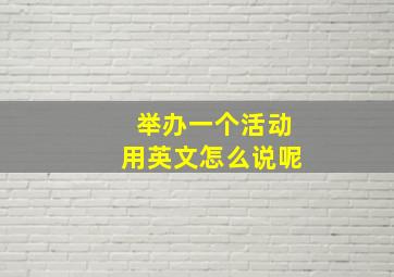 举办一个活动用英文怎么说呢