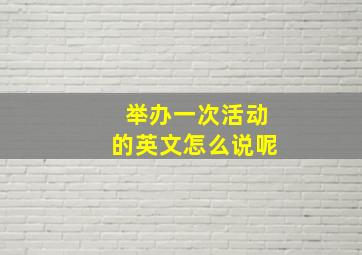 举办一次活动的英文怎么说呢