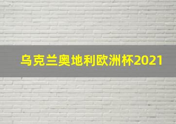 乌克兰奥地利欧洲杯2021