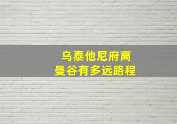 乌泰他尼府离曼谷有多远路程