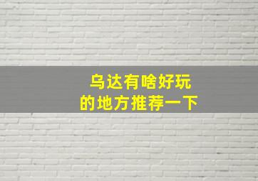 乌达有啥好玩的地方推荐一下