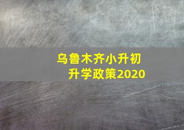 乌鲁木齐小升初升学政策2020